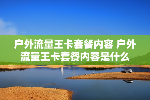 户外流量王卡套餐内容 户外流量王卡套餐内容是什么