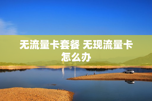 无流量卡套餐 无现流量卡怎么办