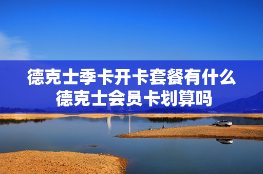 德克士季卡开卡套餐有什么 德克士会员卡划算吗