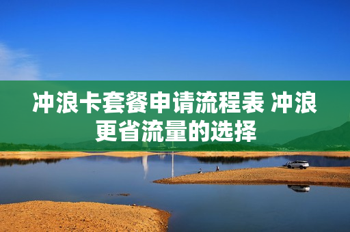 冲浪卡套餐申请流程表 冲浪更省流量的选择