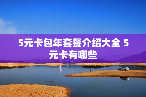 5元卡包年套餐介绍大全 5元卡有哪些