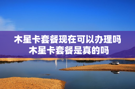 木星卡套餐现在可以办理吗 木星卡套餐是真的吗