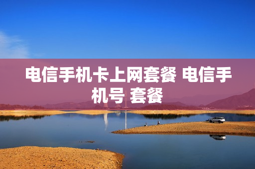 电信手机卡上网套餐 电信手机号 套餐