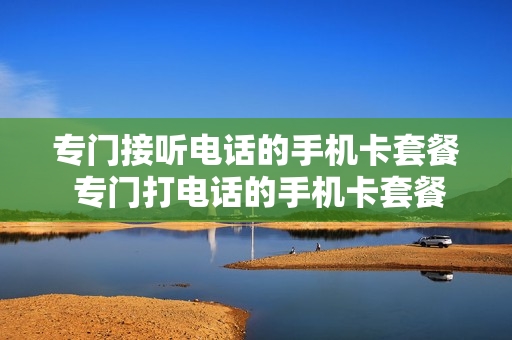 专门接听电话的手机卡套餐 专门打电话的手机卡套餐