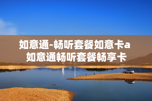 如意通-畅听套餐如意卡a 如意通畅听套餐畅享卡