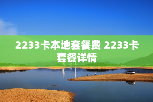 2233卡本地套餐费 2233卡套餐详情