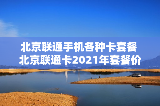 北京联通手机各种卡套餐 北京联通卡2021年套餐价格表