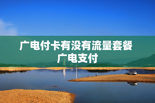 广电付卡有没有流量套餐 广电支付