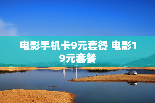 电影手机卡9元套餐 电影19元套餐