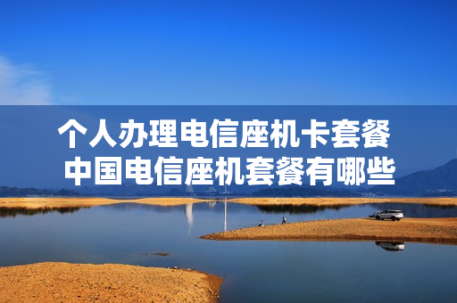 个人办理电信座机卡套餐 中国电信座机套餐有哪些