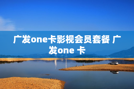 广发one卡影视会员套餐 广发one 卡