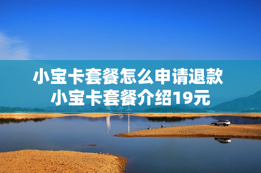 小宝卡套餐怎么申请退款 小宝卡套餐介绍19元