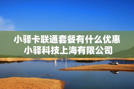 小驿卡联通套餐有什么优惠 小驿科技上海有限公司