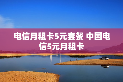 电信月租卡5元套餐 中国电信5元月租卡