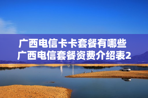 广西电信卡卡套餐有哪些 广西电信套餐资费介绍表2020