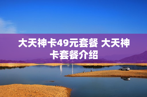 大天神卡49元套餐 大天神卡套餐介绍