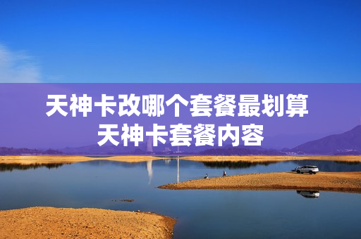 天神卡改哪个套餐最划算 天神卡套餐内容