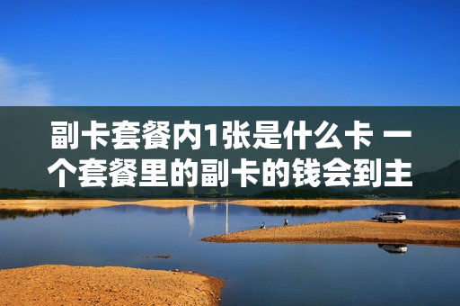 副卡套餐内1张是什么卡 一个套餐里的副卡的钱会到主卡中吗