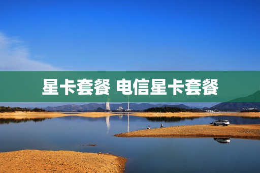 星卡套餐 电信星卡套餐