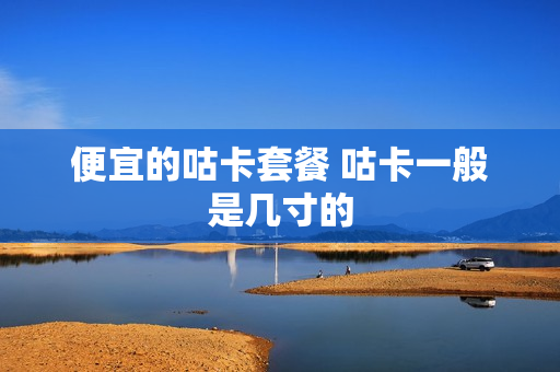 便宜的咕卡套餐 咕卡一般是几寸的