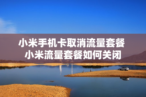小米手机卡取消流量套餐 小米流量套餐如何关闭