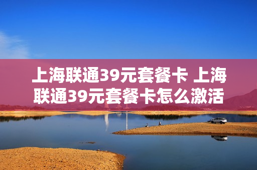 上海联通39元套餐卡 上海联通39元套餐卡怎么激活