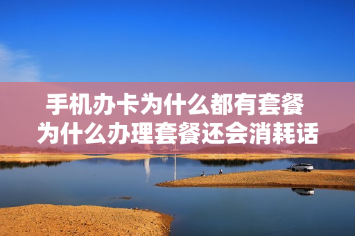 手机办卡为什么都有套餐 为什么办理套餐还会消耗话费