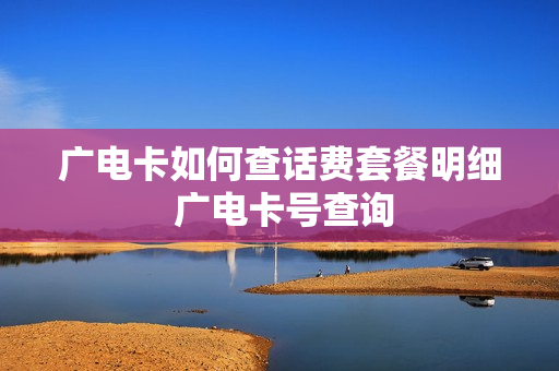 广电卡如何查话费套餐明细 广电卡号查询