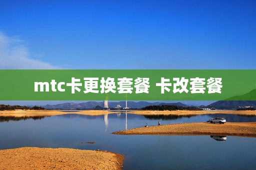 mtc卡更换套餐 卡改套餐