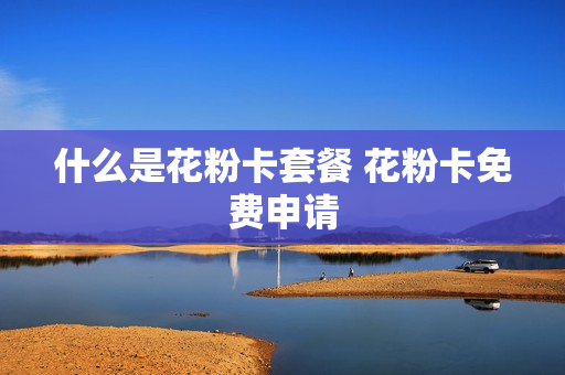 什么是花粉卡套餐 花粉卡免费申请