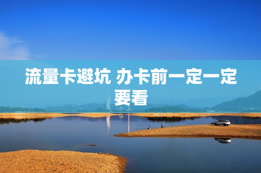 流量卡避坑 办卡前一定一定要看