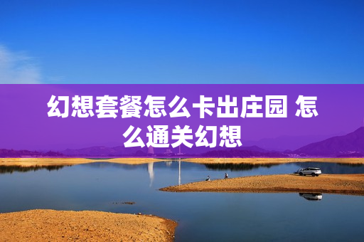 幻想套餐怎么卡出庄园 怎么通关幻想