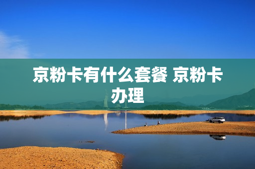 京粉卡有什么套餐 京粉卡办理