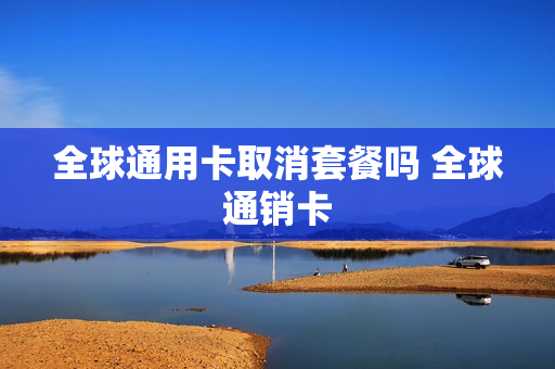 全球通用卡取消套餐吗 全球通销卡