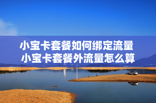 小宝卡套餐如何绑定流量 小宝卡套餐外流量怎么算