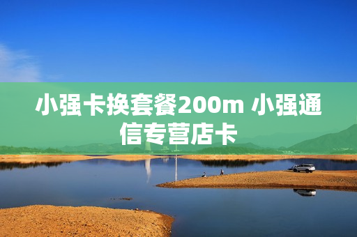 小强卡换套餐200m 小强通信专营店卡