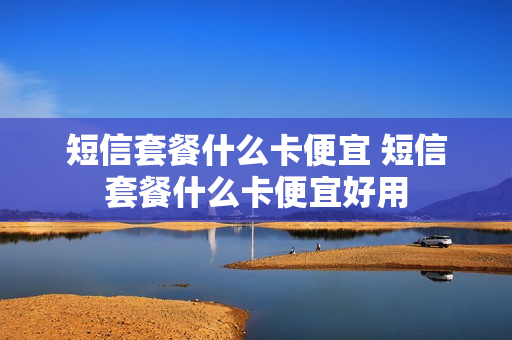短信套餐什么卡便宜 短信套餐什么卡便宜好用