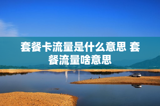 套餐卡流量是什么意思 套餐流量啥意思