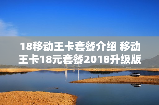 18移动王卡套餐介绍 移动王卡18元套餐2018升级版定向流量
