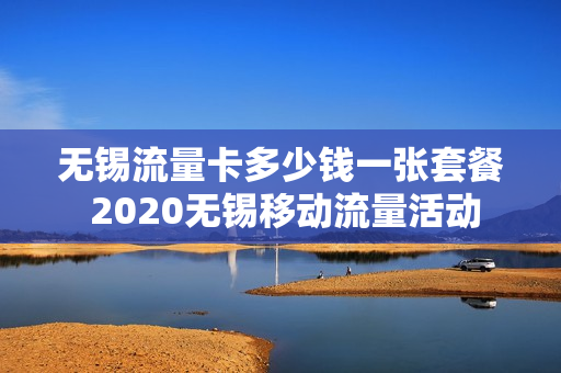 无锡流量卡多少钱一张套餐 2020无锡移动流量活动