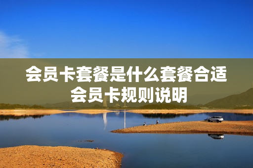 会员卡套餐是什么套餐合适 会员卡规则说明