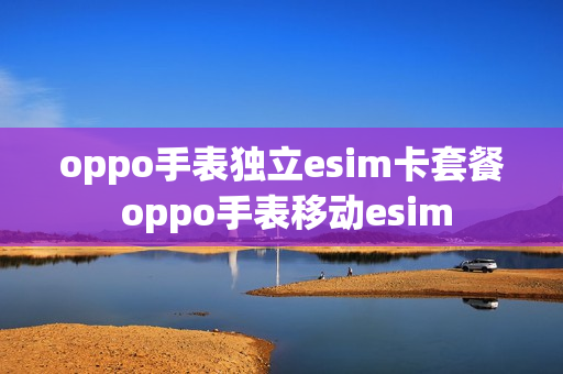 oppo手表独立esim卡套餐 oppo手表移动esim