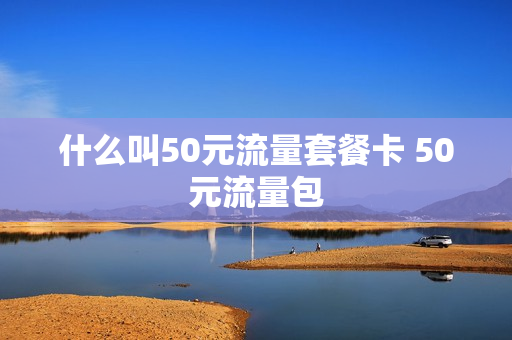 什么叫50元流量套餐卡 50元流量包