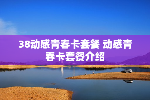 38动感青春卡套餐 动感青春卡套餐介绍