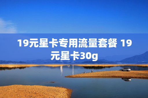 19元星卡专用流量套餐 19元星卡30g