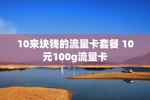 10来块钱的流量卡套餐 10元100g流量卡