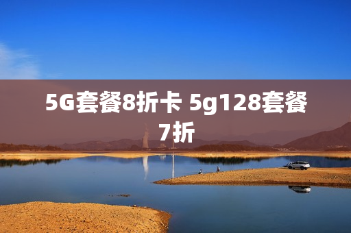 5G套餐8折卡 5g128套餐7折