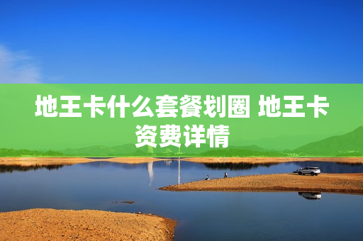 地王卡什么套餐划圈 地王卡资费详情