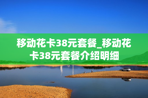 移动花卡38元套餐_移动花卡38元套餐介绍明细