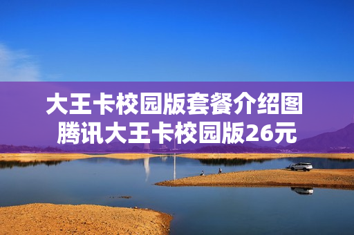 大王卡校园版套餐介绍图 腾讯大王卡校园版26元